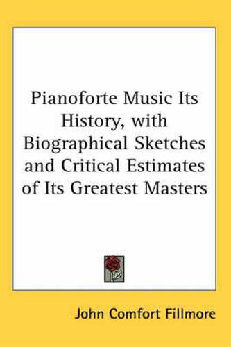 Cover image for Pianoforte Music Its History, with Biographical Sketches and Critical Estimates of Its Greatest Masters