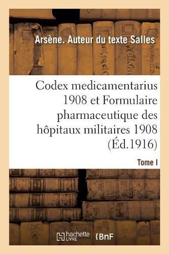 Etude Comparee Du Codex Medicamentarius 1908: Et Du Formulaire Pharmaceutique Des Hopitaux Militaires 1908. Tome I