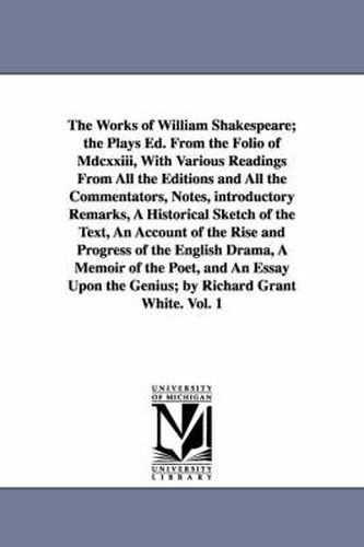 The Works of William Shakespeare; the Plays Ed. From the Folio of Mdcxxiii, With Various Readings From All the Editions and All the Commentators, Notes, introductory Remarks, A Historical Sketch of the Text, An Account of the Rise and Progress of the English D