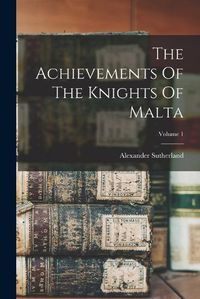 Cover image for The Achievements Of The Knights Of Malta; Volume 1