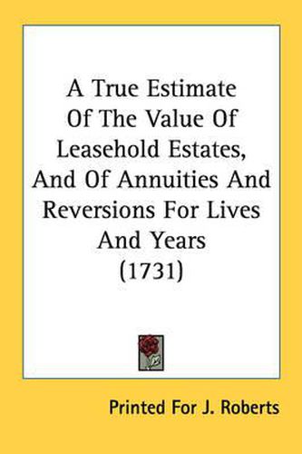 Cover image for A True Estimate of the Value of Leasehold Estates, and of Annuities and Reversions for Lives and Years (1731)
