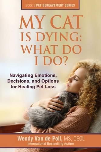 Cover image for My Cat Is Dying: What Do I Do?: Navigating Emotions, Decisions, and Options for Healing Pet Loss