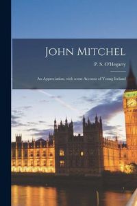 Cover image for John Mitchel: An Appreciation, With Some Account of Young Ireland