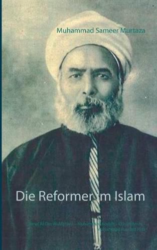 Die Reformer im Islam: Jamal Al-Din Al-Afghani - Muhammad Abduh - Qasim Amin - Muhammad Raschid Rida