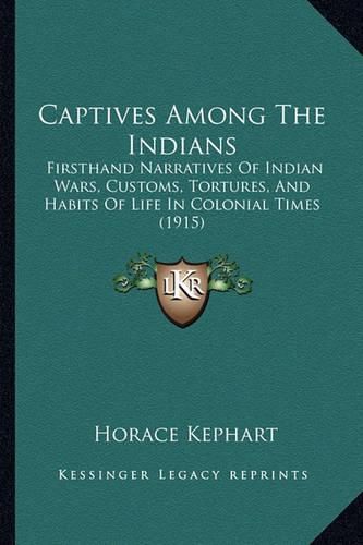 Cover image for Captives Among the Indians: Firsthand Narratives of Indian Wars, Customs, Tortures, and Habits of Life in Colonial Times (1915)