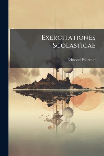 Cover image for Exercitationes Scolasticae: In Varias Partes Philosophiae, Praesertimque in Aristotelis Metaphysicam: Sive Series Disputationum Ontologicarum Naturali Ordine Dispositarum, Quibus Praemissum Est Breve Compendium Philosophiae