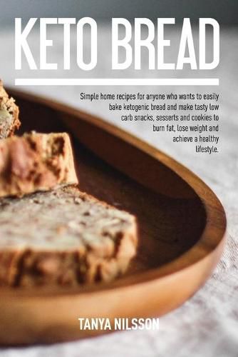 Cover image for Keto Bread Book: Simple Home Recipes for Anyone Who Wants to Easily Bake Ketogenic Bread, and Make Tasty Low Carb Snacks, Desserts and Cookies to Burn Fat, Lose Weight and Achieve a Healthy Life Book