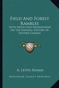 Cover image for Field and Forest Rambles: With Notes and Observations on the Natural History of Eastern Canada