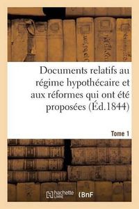 Cover image for Documents Relatifs Au Regime Hypothecaire Et Aux Reformes Qui Ont Ete Proposees. Tome 1