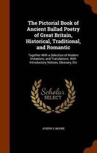 Cover image for The Pictorial Book of Ancient Ballad Poetry of Great Britain, Historical, Traditional, and Romantic: Together with a Selection of Modern Imitations, and Translations. with Introductory Notices, Glossary, Etc