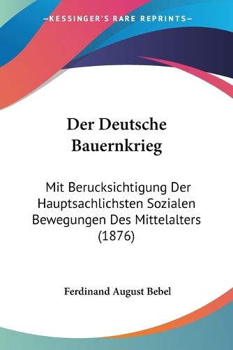 Cover image for Der Deutsche Bauernkrieg: Mit Berucksichtigung Der Hauptsachlichsten Sozialen Bewegungen Des Mittelalters (1876)