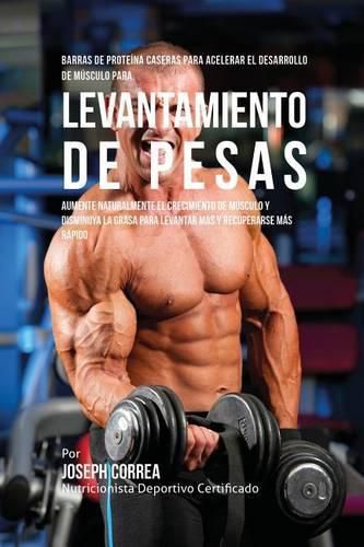 Barras de Proteina Caseras para Acelerar el Desarrollo de Musculo para Levantamiento de Pesas: Aumente naturalmente el crecimiento de musculo y disminuya la grasa para levantar mas y recuperarse mas rapido