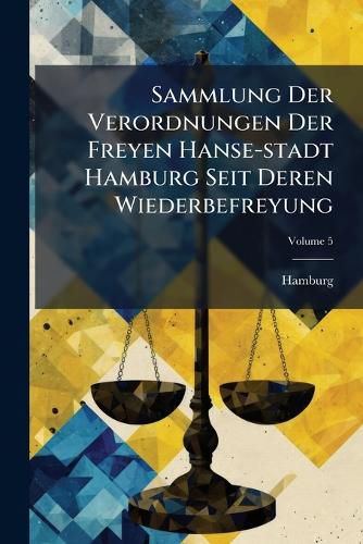 Cover image for Sammlung Der Verordnungen Der Freyen Hanse-stadt Hamburg Seit Deren Wiederbefreyung; Volume 5
