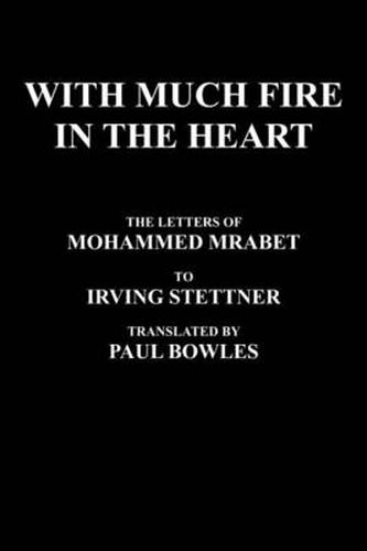 Cover image for With Much Fire In The Heart: The Letters Of Mohammed Mrabet To Irving Stettner Translated By Paul Bowles