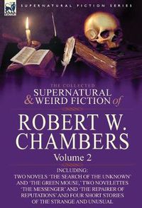 Cover image for The Collected Supernatural and Weird Fiction of Robert W. Chambers: Volume 2-Including Two Novels 'The Search of the Unknown' and 'The Green Mouse, 