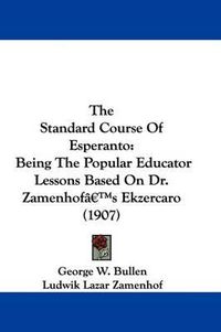 Cover image for The Standard Course of Esperanto: Being the Popular Educator Lessons Based on Dr. Zamenhof's Ekzercaro (1907)