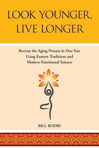 Cover image for Look Younger, Live Longer: Reverse the Aging Process in One Year Using Eastern Traditions and Modern Nutritional Science