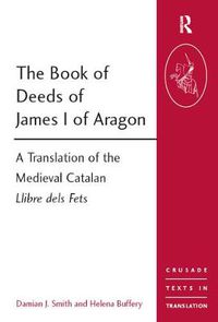 Cover image for The Book of Deeds of James I of Aragon: A Translation of the Medieval Catalan Llibre dels Fets