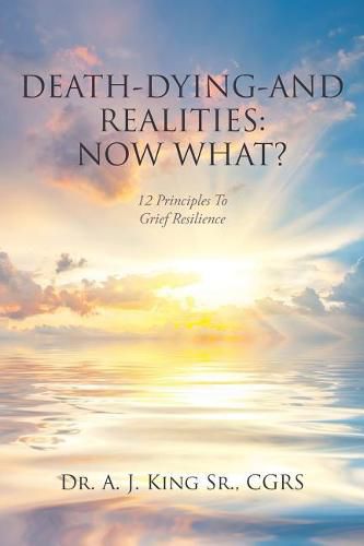 Cover image for Death, Dying, and Realities: Now What?: Twelve Principles to Grief Resilience