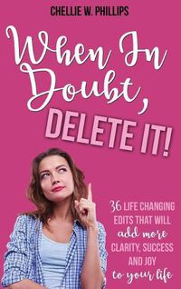 Cover image for When in Doubt, Delete It!: 36 Life Changing Edits That Will Add More Clarity, Success, and Joy to Your Life