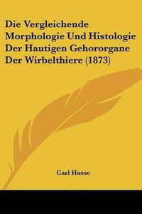 Cover image for Die Vergleichende Morphologie Und Histologie Der Hautigen Gehororgane Der Wirbelthiere (1873)