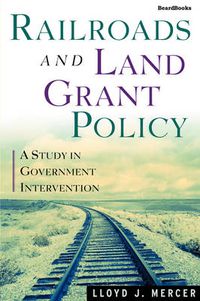 Cover image for Railroads and Land Grant Policy: A Study in Government Intervention