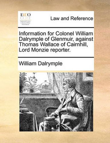 Information for Colonel William Dalrymple of Glenmuir, Against Thomas Wallace of Cairnhill, Lord Monzie Reporter.