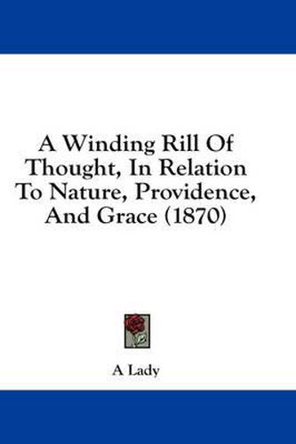Cover image for A Winding Rill of Thought, in Relation to Nature, Providence, and Grace (1870)