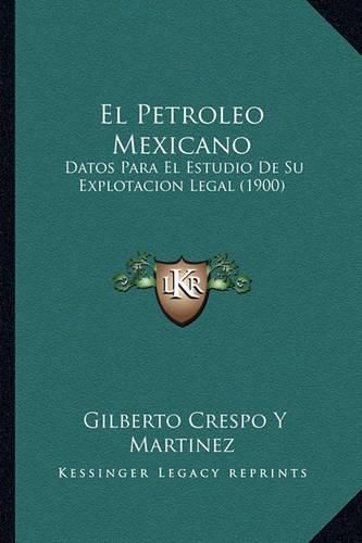 Cover image for El Petroleo Mexicano: Datos Para El Estudio de Su Explotacion Legal (1900)