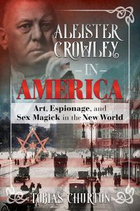 Cover image for Aleister Crowley in America: Art, Espionage, and Sex Magick in the New World