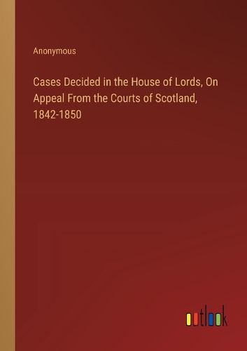 Cases Decided in the House of Lords, On Appeal From the Courts of Scotland, 1842-1850