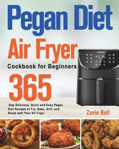 Cover image for Pegan Diet Air Fryer Cookbook for Beginners: 365-Day Delicious, Quick and Easy Pegan Diet Recipes to Fry, Bake, Grill, and Roast with Your Air Fryer