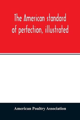 Cover image for The American standard of perfection, illustrated. A complete description of all recognized varieties of fowls