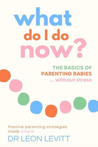 Cover image for What Do I Do Now?: The basics of parenting babies   without stress