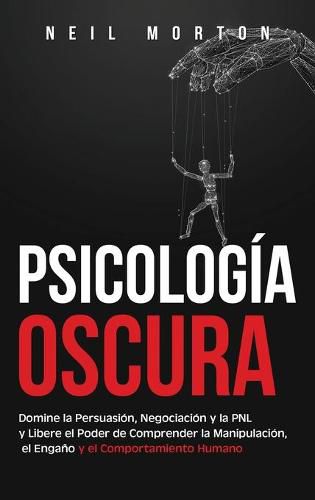 Cover image for Psicologia Oscura: Domine la Persuasion, Negociacion y la PNL y Libere el Poder de Comprender la Manipulacion, el Engano y el Comportamiento Humano