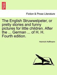 Cover image for The English Struwwelpeter, or Pretty Stories and Funny Pictures for Little Children. After the ... German ... of H. H. Fourth Edition.