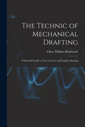 The Technic of Mechanical Drafting; A Practical Guide to Neat, Correct and Legible Drawing