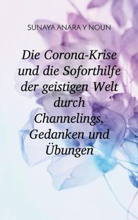 Cover image for Die Corona-Krise und die Soforthilfe der geistigen Welt durch Channelings, Gedanken und UEbungen