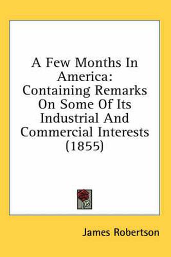 A Few Months in America: Containing Remarks on Some of Its Industrial and Commercial Interests (1855)