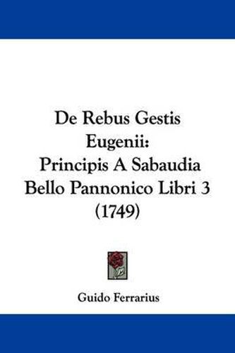 Cover image for de Rebus Gestis Eugenii: Principis a Sabaudia Bello Pannonico Libri 3 (1749)