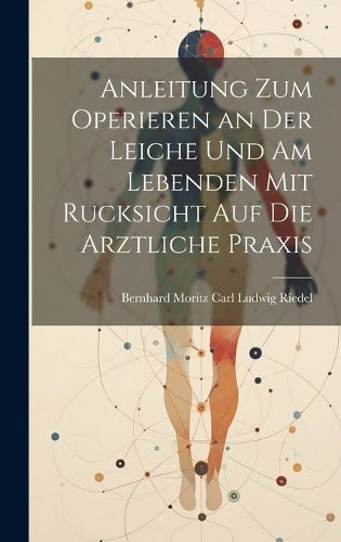 Cover image for Anleitung zum Operieren an der Leiche und am Lebenden mit Rucksicht auf die Arztliche Praxis