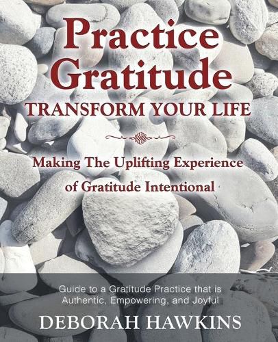 Cover image for Practice Gratitude: Transform Your Life: Making The Uplifting Experience of Gratitude Intentional