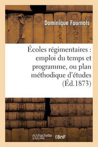 Cover image for Ecoles Regimentaires: Emploi Du Temps Et Programme, Ou Plan Methodique d'Etudes: Pour l'Enseignement Du Premier Degre Dans Les Compagnies