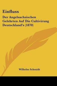 Cover image for Einfluss: Der Angelsachsischen Gelehrten Auf Die Cultivirung Deutschland's (1870)