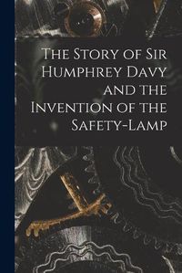 Cover image for The Story of Sir Humphrey Davy and the Invention of the Safety-lamp