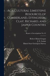 Cover image for Agricultural Limestone Resources of Cumberland, Effingham, Clay, Richard, and Jasper Counties; Report of Investigations No. 65