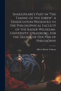 Cover image for Shakespeare's Part in "The Taming of the Shrew". A Dissertation Presented to the Philosophical Faculty of the Kaiser-Wilhelms-university, Strassburg, for the Degree of Doctor of Philosophy