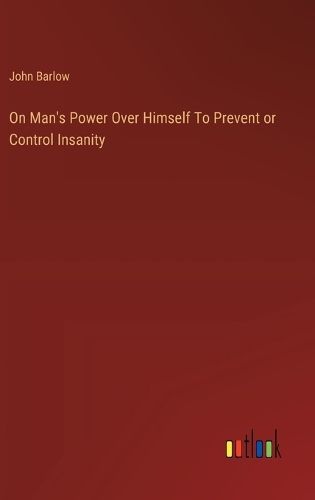 On Man's Power Over Himself To Prevent or Control Insanity