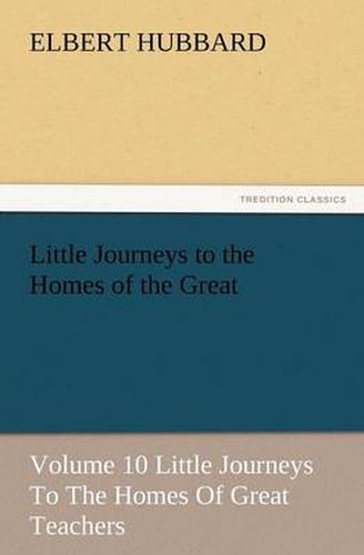 Cover image for Little Journeys to the Homes of the Great - Volume 10 Little Journeys to the Homes of Great Teachers