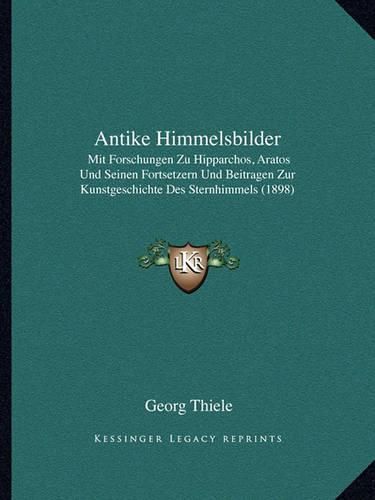 Cover image for Antike Himmelsbilder: Mit Forschungen Zu Hipparchos, Aratos Und Seinen Fortsetzern Und Beitragen Zur Kunstgeschichte Des Sternhimmels (1898)